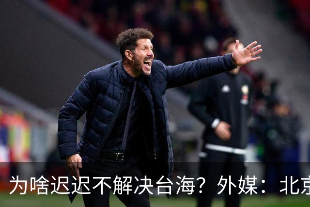 为啥迟迟不解决台海？外媒：北京可能在等，等3大问题解决再动手