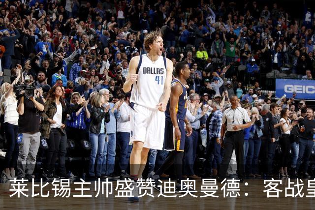 莱比锡主帅盛赞迪奥曼德：客战皇马是巨大考验